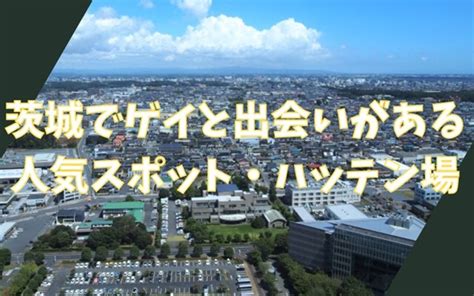 茨城県ゲイ出会い|茨城（水戸中心）のハッテン場58選！ゲイとの出会い人気スポッ。